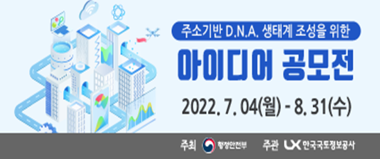  주소기반 D .N. A 생태계 조성을 위한 아이디어 공모전 2022. 7. 04(월) - 8. 31(수)